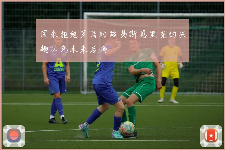 国米拒绝罗马对路易斯恩里克的兴趣以免未来后悔