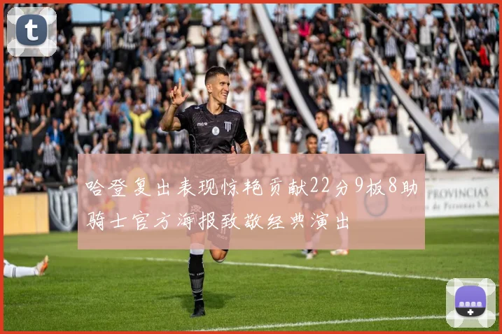 哈登复出表现惊艳贡献22分9板8助骑士官方海报致敬经典演出