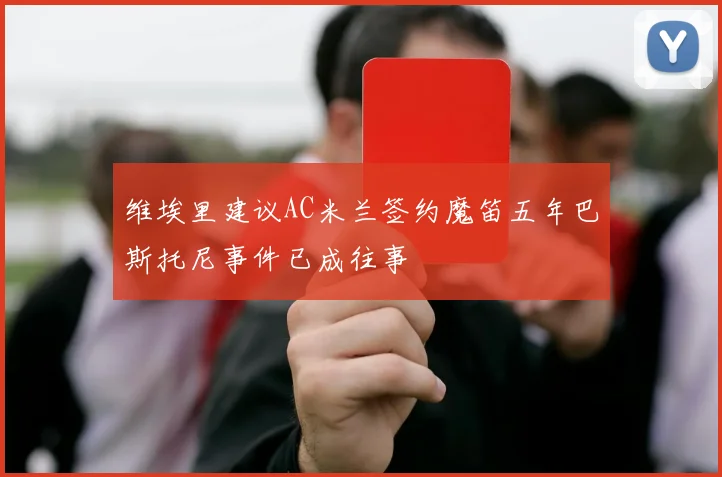 维埃里建议AC米兰签约魔笛五年巴斯托尼事件已成往事