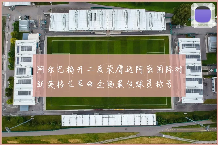 阿尔巴梅开二度荣膺迈阿密国际对新英格兰革命全场最佳球员称号