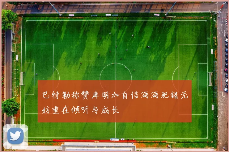 巴特勒称赞库明加自信满满犯错无妨重在倾听与成长