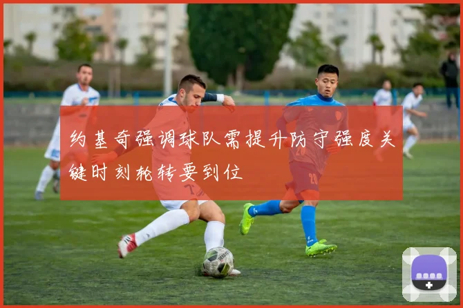约基奇强调球队需提升防守强度关键时刻轮转要到位
