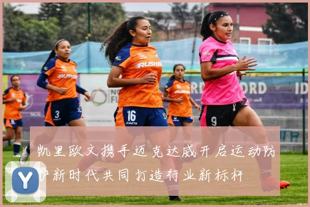 凯里欧文携手迈克达威开启运动防护新时代共同打造行业新标杆