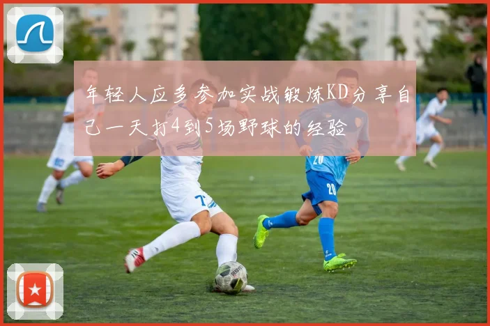 年轻人应多参加实战锻炼KD分享自己一天打4到5场野球的经验