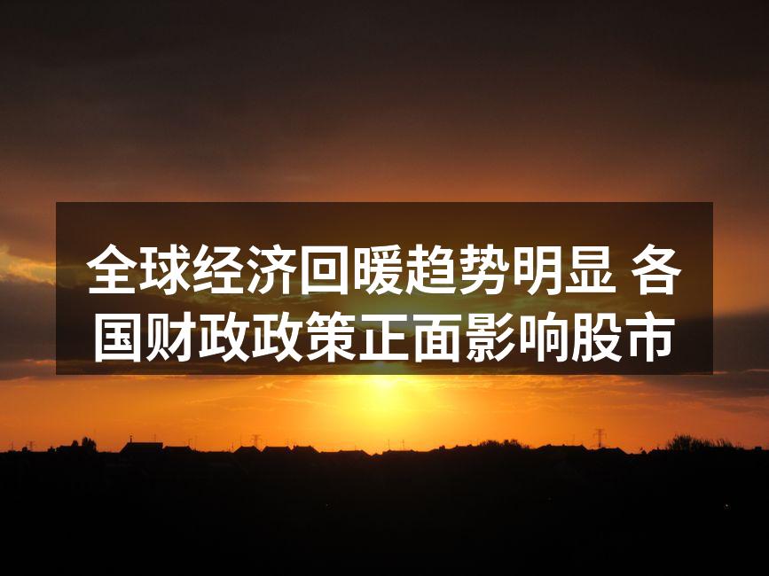 全球经济回暖趋势明显 各国财政政策正面影响股市
