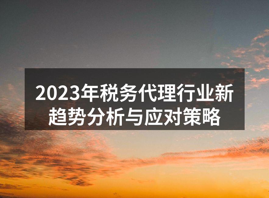 2023年税务代理行业新趋势分析与应对策略