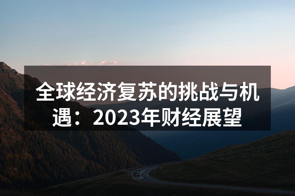 全球经济复苏的挑战与机遇：2023年财经展望