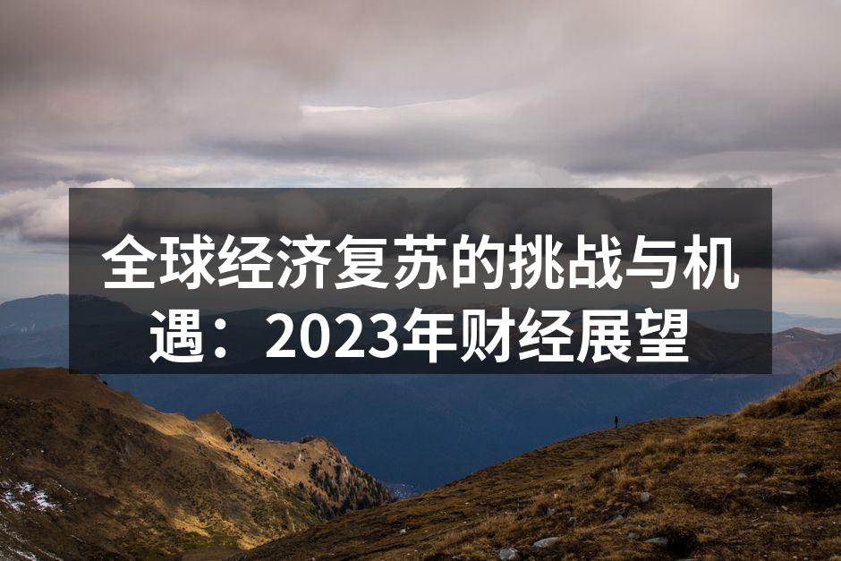 全球经济复苏的挑战与机遇：2023年财经展望