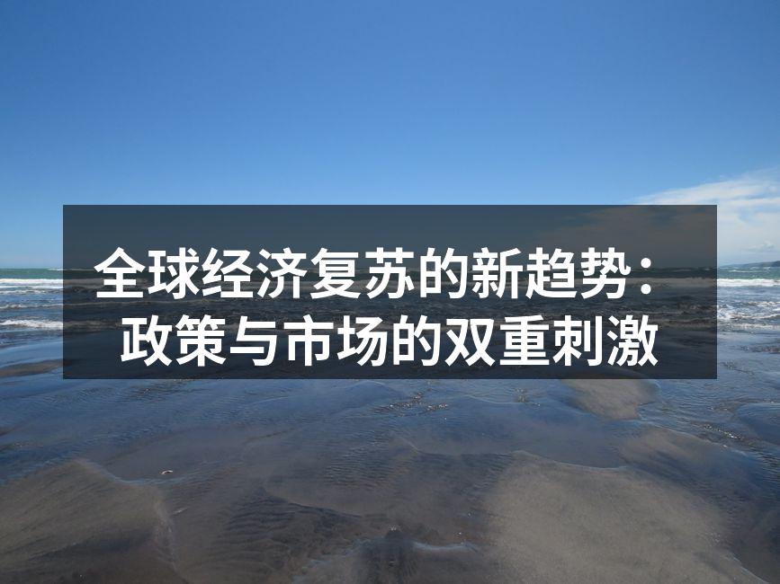 全球经济复苏的新趋势：政策与市场的双重刺激