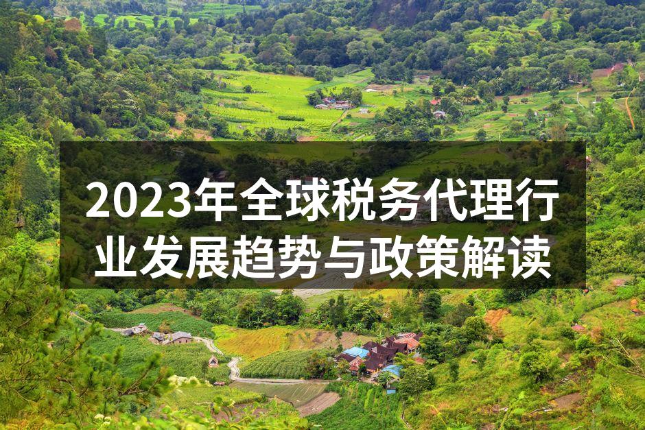 2023年全球税务代理行业发展趋势与政策解读